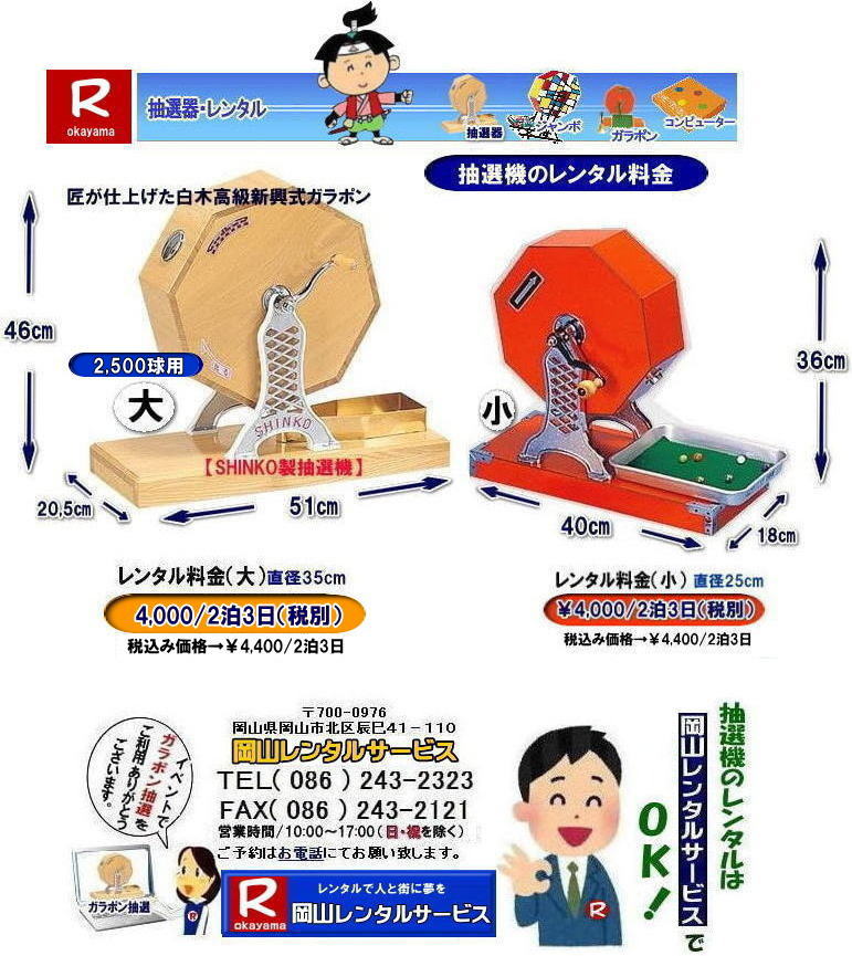 岡山で抽選機をレンタルするなら岡山レンタルサービス|イベントを盛り上げる抽選機レンタル|岡山レンタルサービスでは様々な種類の抽選機をレンタルしております|企業イベント|お祭り|キャンペーンなど|様々なシーンで活用できます|抽選機レンタルのメリット|イベントを盛り上げる抽選会は参加者の注目を集め|イベントを盛り上げる効果があります|集客効果|景品がもらえる抽選会は|集客効果も期待できます|顧客満足度|抽選会は参加者に楽しんでもらうことが出来|顧客満足度向上につながります|ガラポン抽選機は|古くから親しまれている定番の抽選機です|お問合せは|電話|FAXまたはホームページからお問合せ下さい|見積り|ご希望の抽選機の種類|数量|レンタル期間|などをお伝えください|見積りを作成致します|契約|見積内容にご同意頂ければ契約となります|岡山レンタルサービス|TEL086-243-2323| 岡山抽選機レンタル| 岡山ガラポンレンタル| 岡山抽選機レンタル料金| 抽選器レンタル料金| レンタル価格| 岡山| 高級抽選器レンタル| 新興式抽選機| 高級白木抽選機| SHINKO抽選機レンタル| 料金| 福引抽選機レンタル| レンタル料金| ガラポン抽選器レンタル| 抽選会レンタル| 抽選器のレンタル|福引大会|レンタル料金|イベント| 岡山レンタルサービス| 福引レンタルガラポン| 抽選器安い| 抽選会| 抽選器のレンタル| 福引大会| レンタル料金| イベント| 岡山レンタル| 抽選器レンタル| 抽選機レンタル| 抽選器レンタル料金|抽選機レンタル|抽選器レンタル| ガラポン抽選|ガラガラ抽選レンタル|抽選器レンタル|抽選機岡山イベント|レンタル料金|福引レンタル|ガラポンレンタル|抽選器|抽選会| 抽選器のレンタル|福引大会|レンタル料金| 安い 抽選レンタル| 新興式抽選| SHINKO 抽選| 新興抽選レンタル| 岡山レンタルサービス|TEL086-243-2323|FAX086-243-2121| 岡山選機レンタル| ガラポンレンタル| 安い |岡山 抽選器レンタル| 高級抽選器| レンタル| 白木高級SHINKO製| 新興製抽選機| レンタル 料金| 安い| 抽選器 レンタル| 抽選機| 激安レンタル| サイズ| 大きさ| 比較|レンタル料金|ガラポン|ガラガラ|抽選|岡山レンタル|ガラガラ抽選器|ガラポン抽選|機械レンタル料金|岡山レンタルサービス 岡山で抽選機をレンタルするなら岡山レンタルサービス|イベントを盛り上げる抽選機レンタル|岡山レンタルサービスでは様々な種類の抽選機をレンタルしております|企業イベント|お祭り|キャンペーンなど|様々なシーンで活用できます|抽選機レンタルのメリット|イベントを盛り上げる抽選会は参加者の注目を集め|イベントを盛り上げる効果があります|集客効果|景品がもらえる抽選会は|集客効果も期待できます|顧客満足度|抽選会は参加者に楽しんでもらうことが出来|顧客満足度向上につながります|ガラポン抽選機は|古くから親しまれている定番の抽選機です|お問合せは|電話|FAXまたはホームページからお問合せ下さい|見積り|ご希望の抽選機の種類|数量|レンタル期間|などをお伝えください|見積りを作成致します|契約|見積内容にご同意頂ければ契約となります|岡山レンタルサービス|TEL086-243-2323| 岡山抽選機レンタル| 岡山ガラポンレンタル| 岡山抽選機レンタル料金| 抽選器レンタル料金| レンタル価格| 岡山| 高級抽選器レンタル| 新興式抽選機| 高級白木抽選機| SHINKO抽選機レンタル| 料金| 福引抽選機レンタル| レンタル料金| ガラポン抽選器レンタル| 抽選会レンタル| 抽選器のレンタル|福引大会|レンタル料金|イベント| 岡山レンタルサービス| 福引レンタルガラポン| 抽選器安い| 抽選会| 抽選器のレンタル| 福引大会| レンタル料金| イベント| 岡山レンタル| 抽選器レンタル| 抽選機レンタル| 抽選器レンタル料金|抽選機レンタル|抽選器レンタル| ガラポン抽選|ガラガラ抽選レンタル|抽選器レンタル|抽選機岡山イベント|レンタル料金|福引レンタル|ガラポンレンタル|抽選器|抽選会| 抽選器のレンタル|福引大会|レンタル料金| 安い 抽選レンタル| 新興式抽選| SHINKO 抽選| 新興抽選レンタル| 岡山レンタルサービス|TEL086-243-2323|FAX086-243-2121| 岡山選機レンタル| ガラポンレンタル| 安い |岡山 抽選器レンタル| 高級抽選器| レンタル| 白木高級SHINKO製| 新興製抽選機| レンタル 料金| 安い| 抽選器 レンタル| 抽選機| 激安レンタル| サイズ| 大きさ| 比較|レンタル料金|ガラポン|ガラガラ|抽選|岡山レンタル|ガラガラ抽選器|ガラポン抽選|機械レンタル料金|岡山レンタルサービス